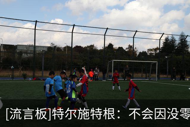 [流言板]特尔施特根：不会因没零封失眠；亚特兰大是争冠热门